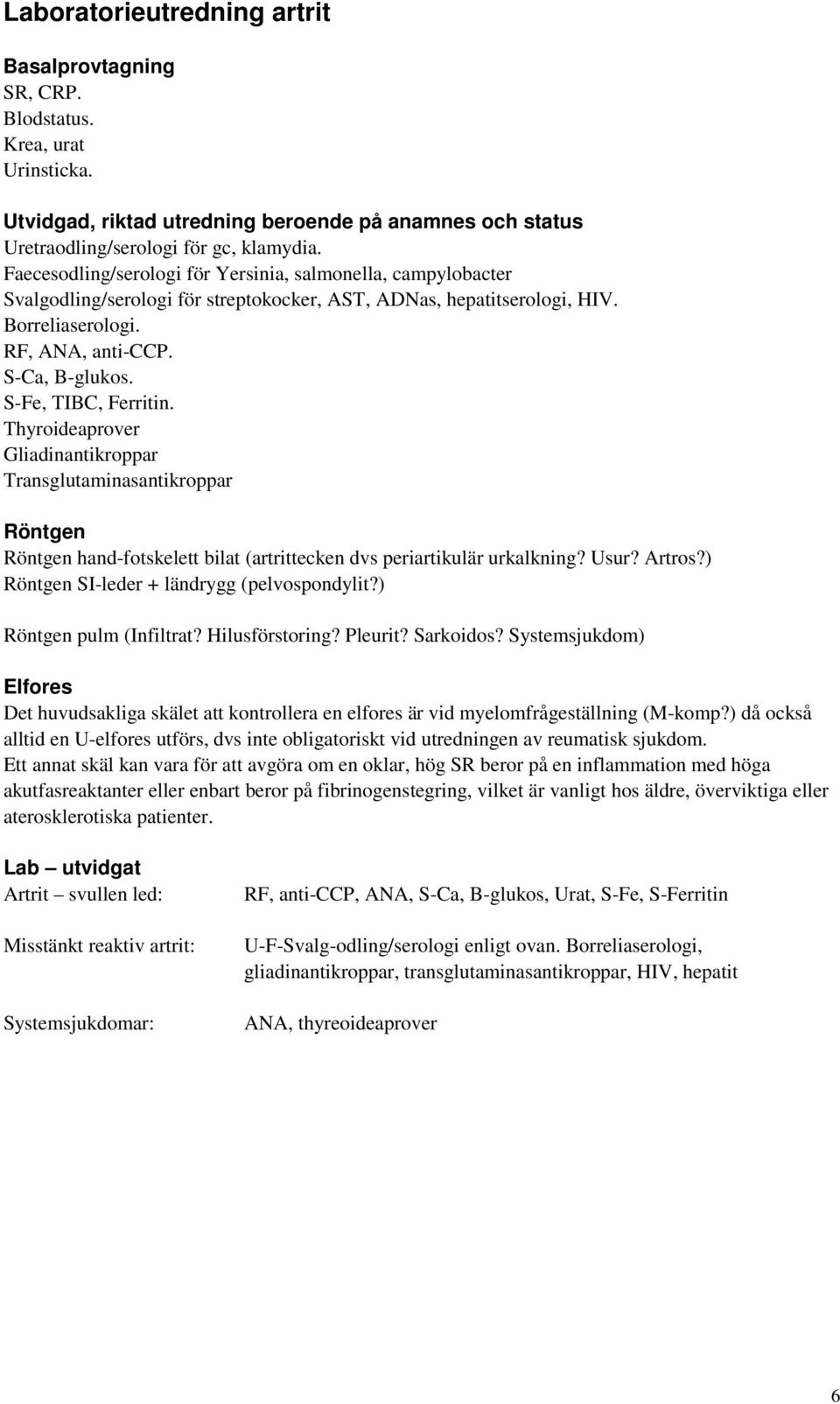 S-Fe, TIBC, Ferritin. Thyroideaprover Gliadinantikroppar Transglutaminasantikroppar Röntgen Röntgen hand-fotskelett bilat (artrittecken dvs periartikulär urkalkning? Usur? Artros?