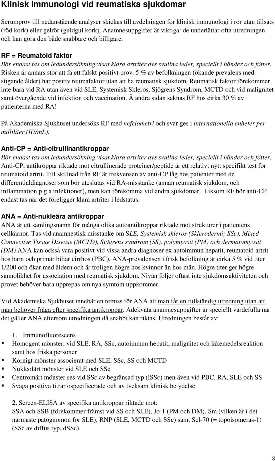 RF = Reumatoid faktor Bör endast tas om ledundersökning visat klara artriter dvs svullna leder, speciellt i händer och fötter. Risken är annars stor att få ett falskt positivt prov.