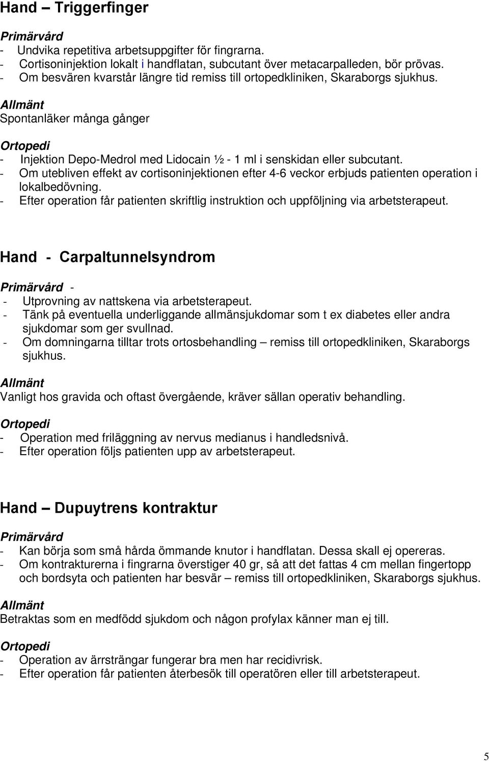 - Om utebliven effekt av cortisoninjektionen efter 4-6 veckor erbjuds patienten operation i lokalbedövning. - Efter operation får patienten skriftlig instruktion och uppföljning via arbetsterapeut.