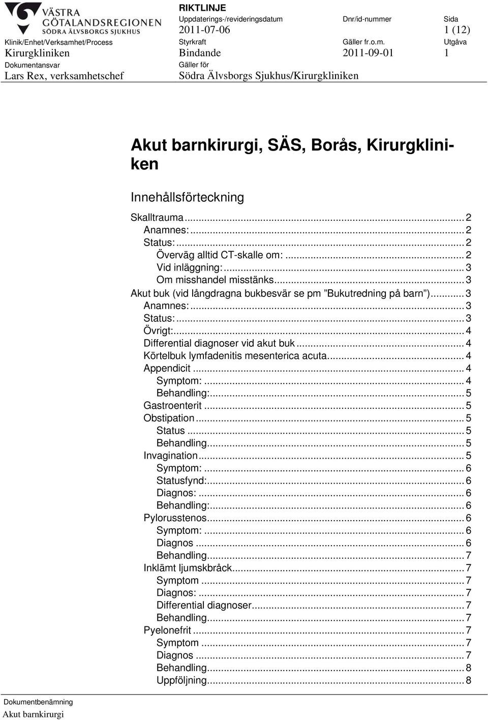 ... 4 Appendicit... 4 Symptom:... 4 Behandling:... 5 Gastroenterit... 5 Obstipation... 5 Status... 5 Behandling... 5 Invagination... 5 Symptom:... 6 Statusfynd:... 6 Diagnos:... 6 Behandling:.