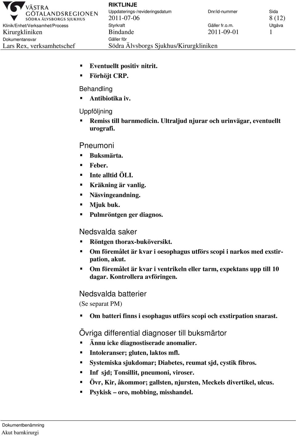 Om föremålet är kvar i oesophagus utförs scopi i narkos med exstirpation, akut. Om föremålet är kvar i ventrikeln eller tarm, expektans upp till 10 dagar. Kontrollera avföringen.