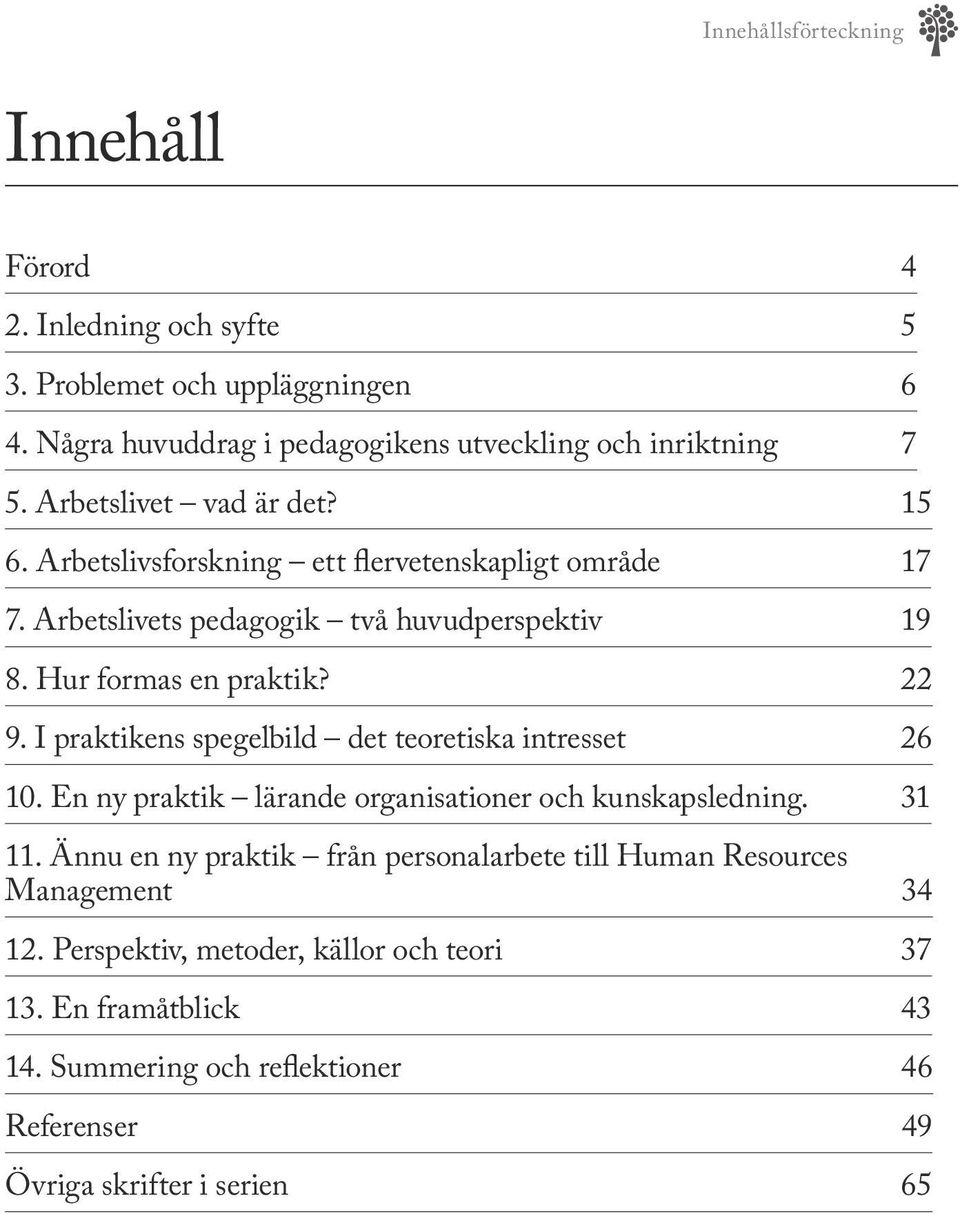 I praktikens spegelbild det teoretiska intresset 26 10. En ny praktik lärande organisationer och kunskapsledning. 31 11.