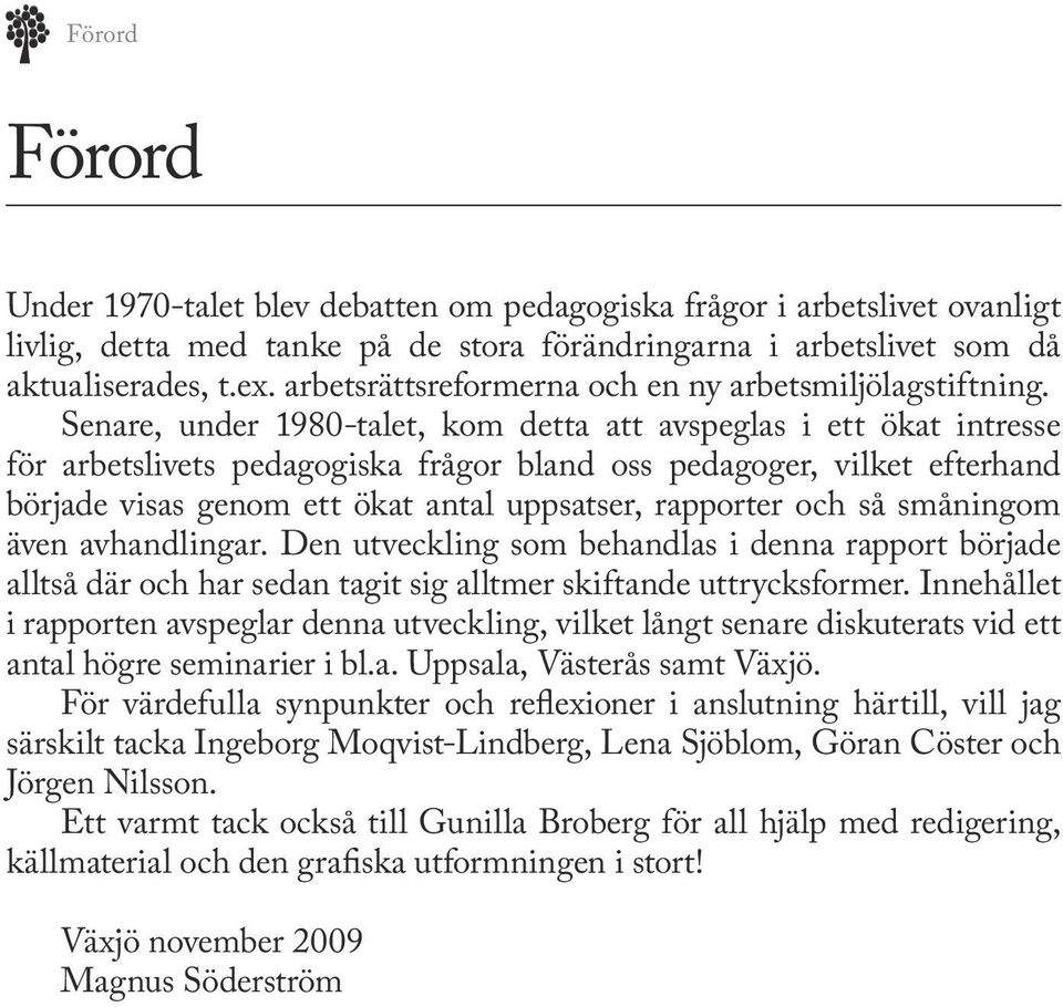 Senare, under 1980-talet, kom detta att avspeglas i ett ökat intresse för arbetslivets pedagogiska frågor bland oss pedagoger, vilket efterhand började visas genom ett ökat antal uppsatser, rapporter