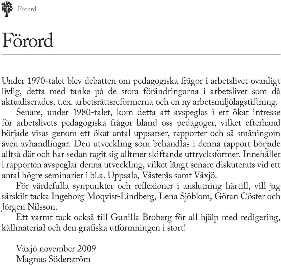 Senare, under 1980-talet, kom detta att avspeglas i ett ökat intresse för arbetslivets pedagogiska frågor bland oss pedagoger, vilket efterhand började visas genom ett ökat antal uppsatser, rapporter