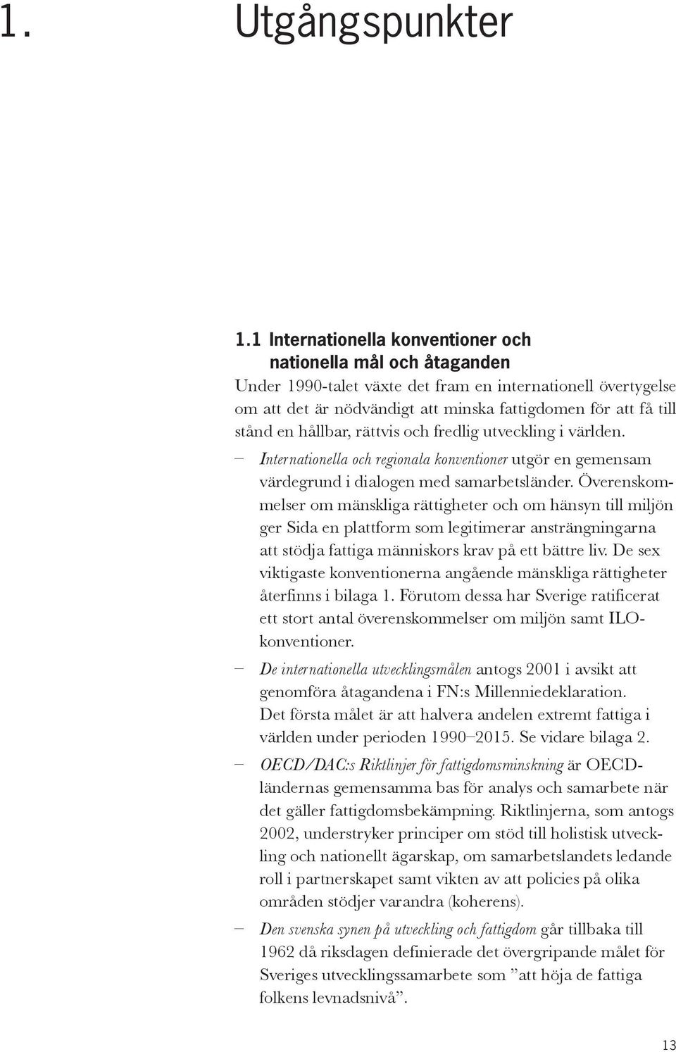 hållbar, rättvis och fredlig utveckling i världen. Internationella och regionala konventioner utgör en gemensam värdegrund i dialogen med samarbetsländer.