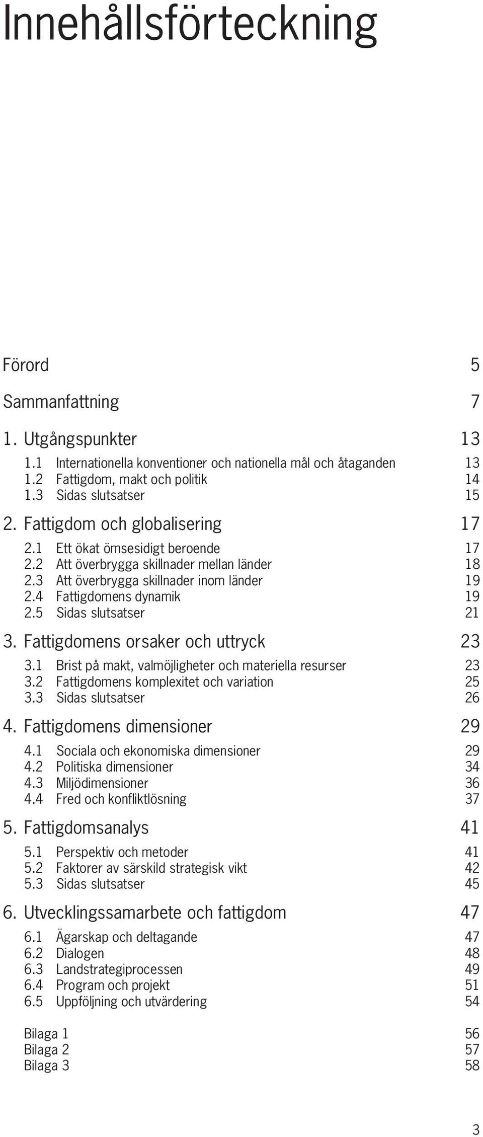 5 Sidas slutsatser 21 3. Fattigdomens orsaker och uttryck 23 3.1 Brist på makt, valmöjligheter och materiella resurser 23 3.2 Fattigdomens komplexitet och variation 25 3.3 Sidas slutsatser 26 4.