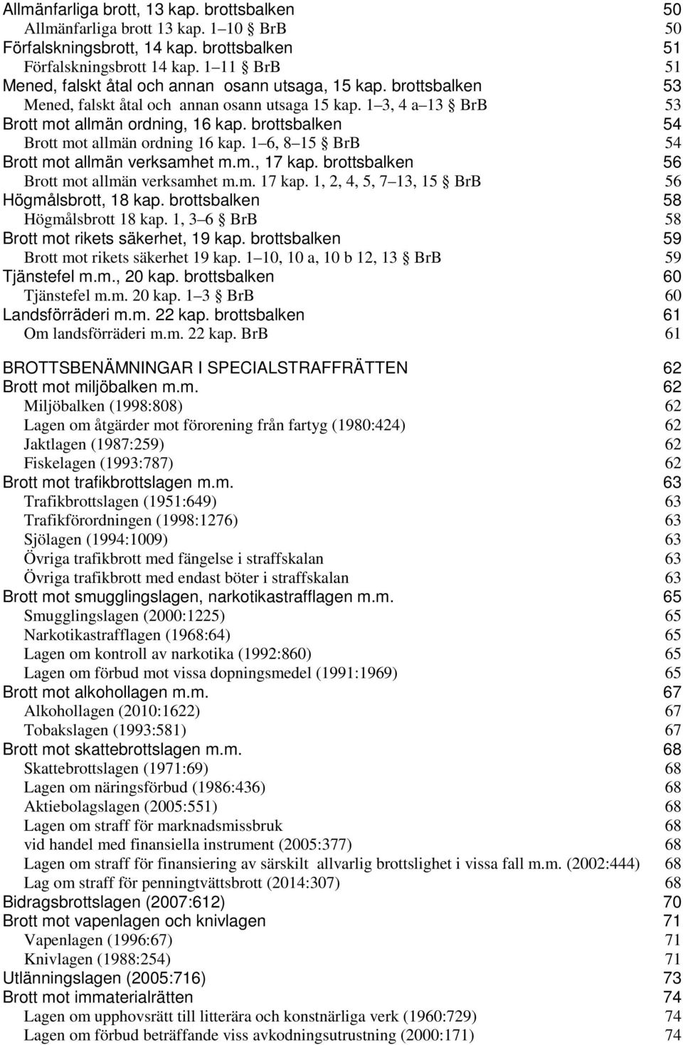 brottsbalken 54 Brott mot allmän ordning 16 kap. 1 6, 8 15 BrB 54 Brott mot allmän verksamhet m.m., 17 kap. brottsbalken 56 Brott mot allmän verksamhet m.m. 17 kap. 1, 2, 4, 5, 7 13, 15 BrB 56 Högmålsbrott, 18 kap.