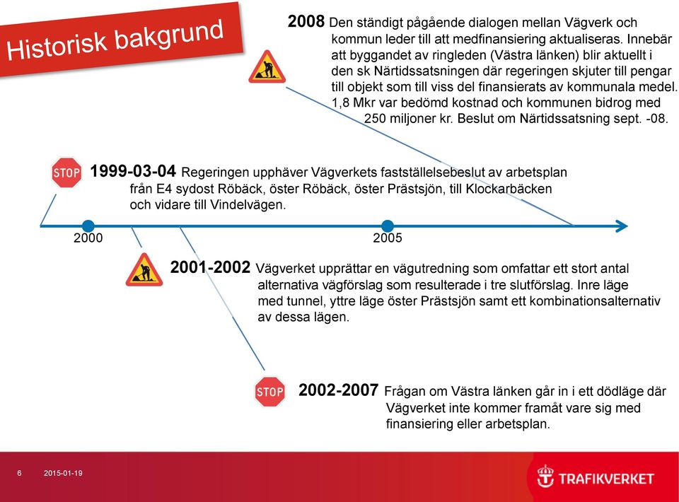 1,8 Mkr var bedömd kostnad och kommunen bidrog med 250 miljoner kr. Beslut om Närtidssatsning sept. -08.