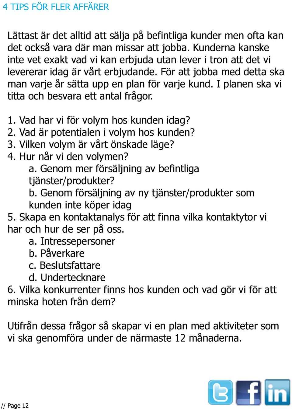 I planen ska vi titta och besvara ett antal frågor. 1. Vad har vi för volym hos kunden idag? 2. Vad är potentialen i volym hos kunden? 3. Vilken volym är vårt önskade läge? 4. Hur når vi den volymen?