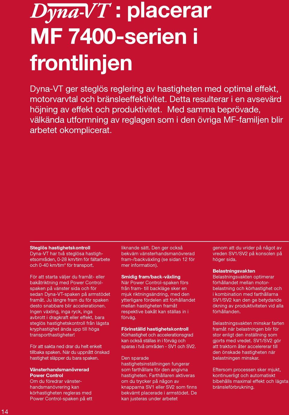 Steglös hastighetskontroll Dyna-VT har två steglösa hastighetsområden, 0-28 km/tim för fältarbete och 0-40 km/tim* för transport.