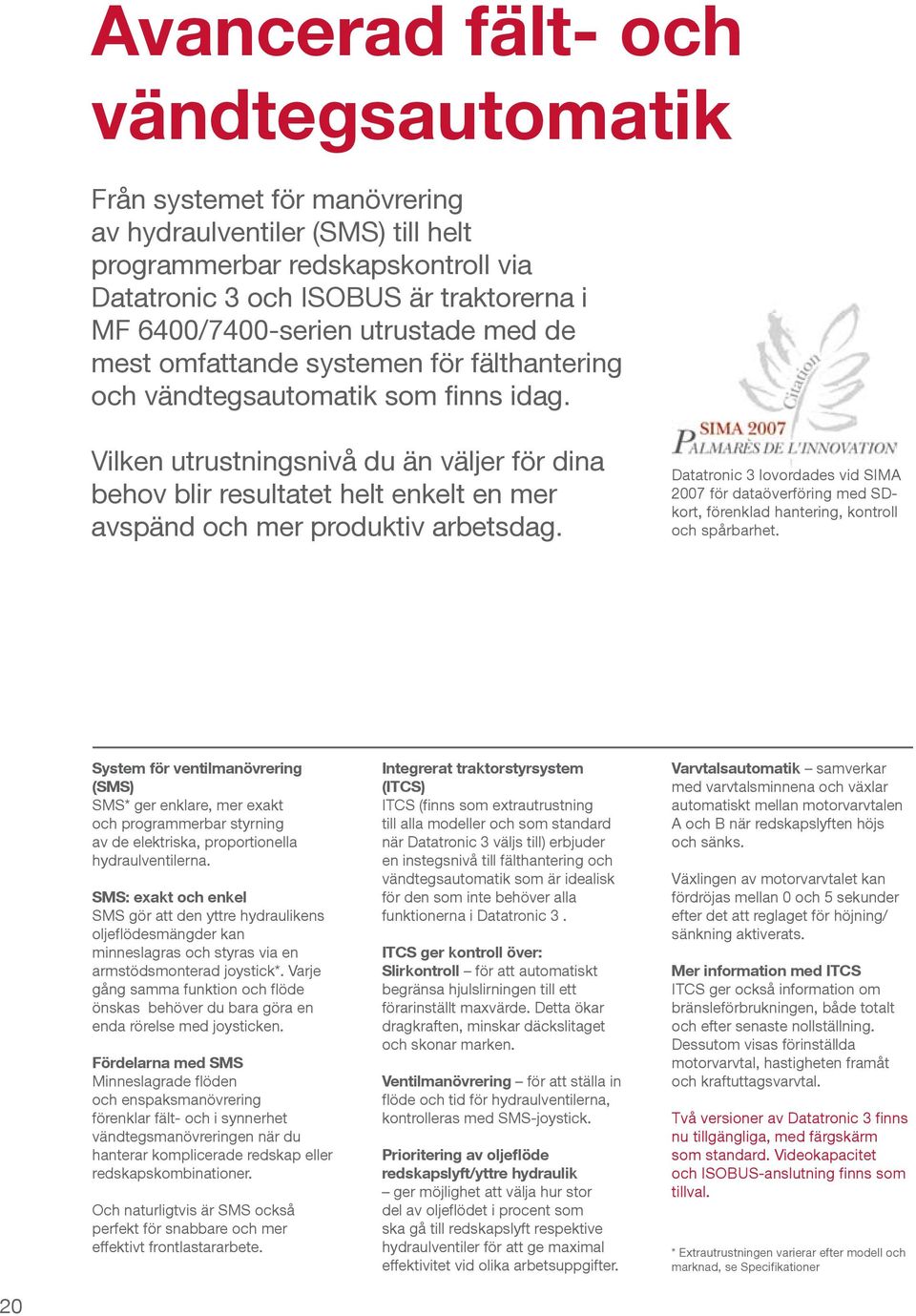 Vilken utrustningsnivå du än väljer för dina behov blir resultatet helt enkelt en mer avspänd och mer produktiv arbetsdag.