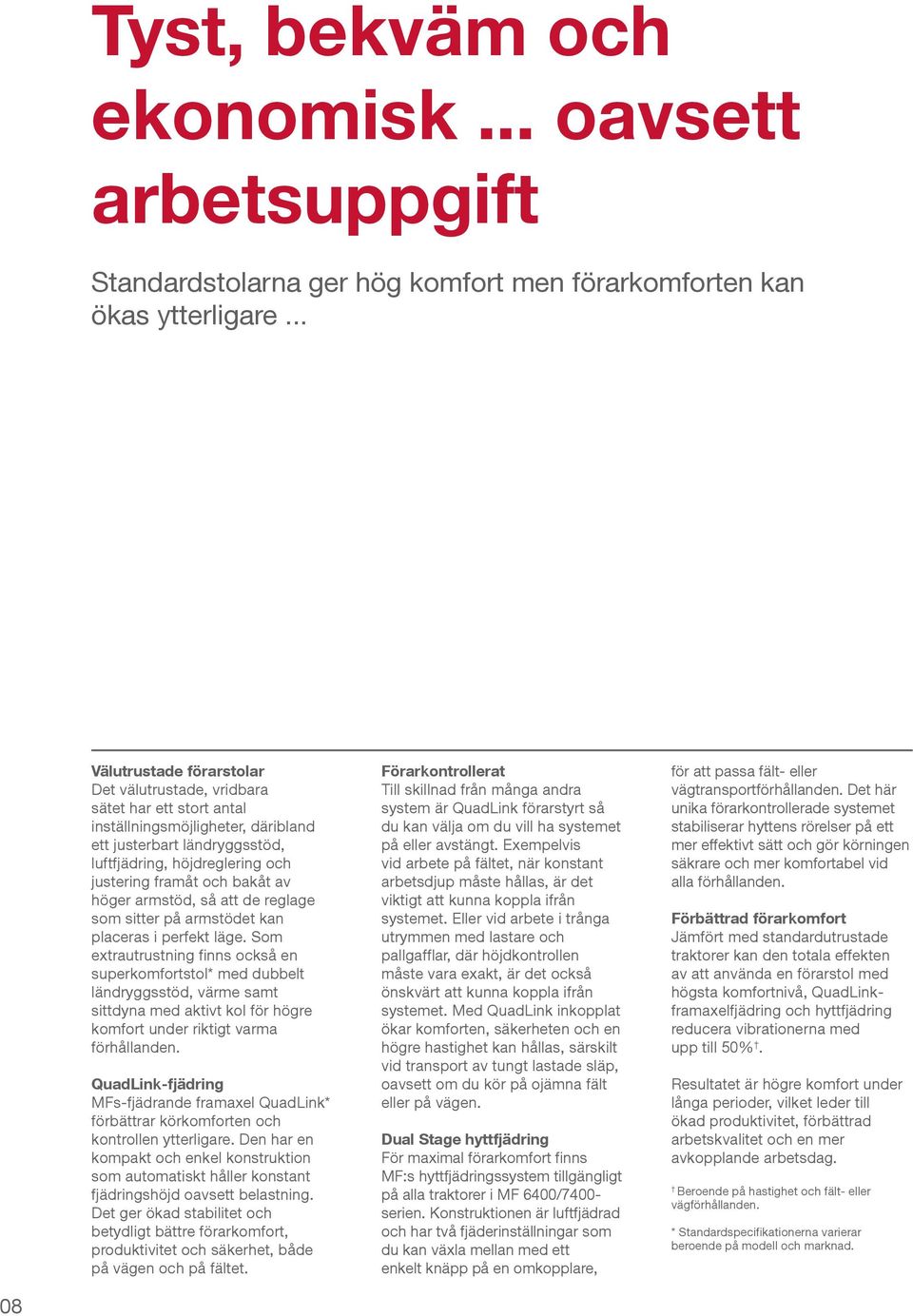 bakåt av höger armstöd, så att de reglage som sitter på armstödet kan placeras i perfekt läge.