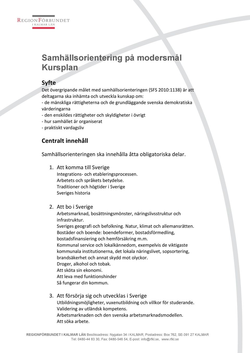 Samhällsorienteringen ska innehålla åtta obligatoriska delar. 1. Att komma till Sverige Integrations- och etableringsprocessen. Arbetets och språkets betydelse.