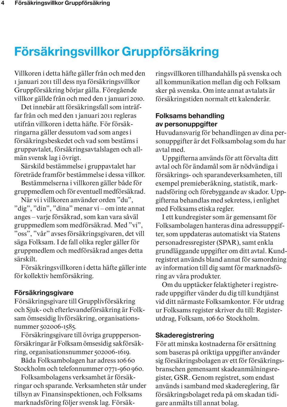 För försäkringarna gäller dessutom vad som anges i försäkringsbeskedet och vad som bestäms i gruppavtalet, försäkringsavtalslagen och allmän svensk lag i övrigt.