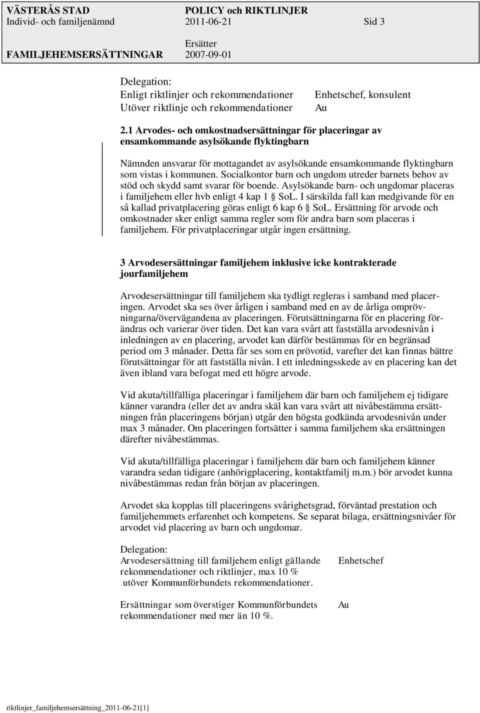 Socialkontor barn och ungdom utreder barnets behov av stöd och skydd samt svarar för boende. Asylsökande barn- och ungdomar placeras i familjehem eller hvb enligt 4 kap 1 SoL.