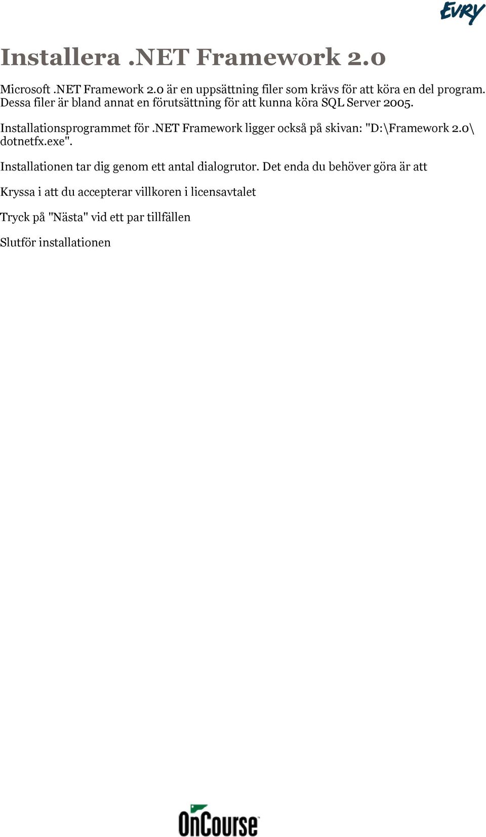 net Framework ligger också på skivan: "D:\Framework 2.0\ dotnetfx.exe". Installationen tar dig genom ett antal dialogrutor.