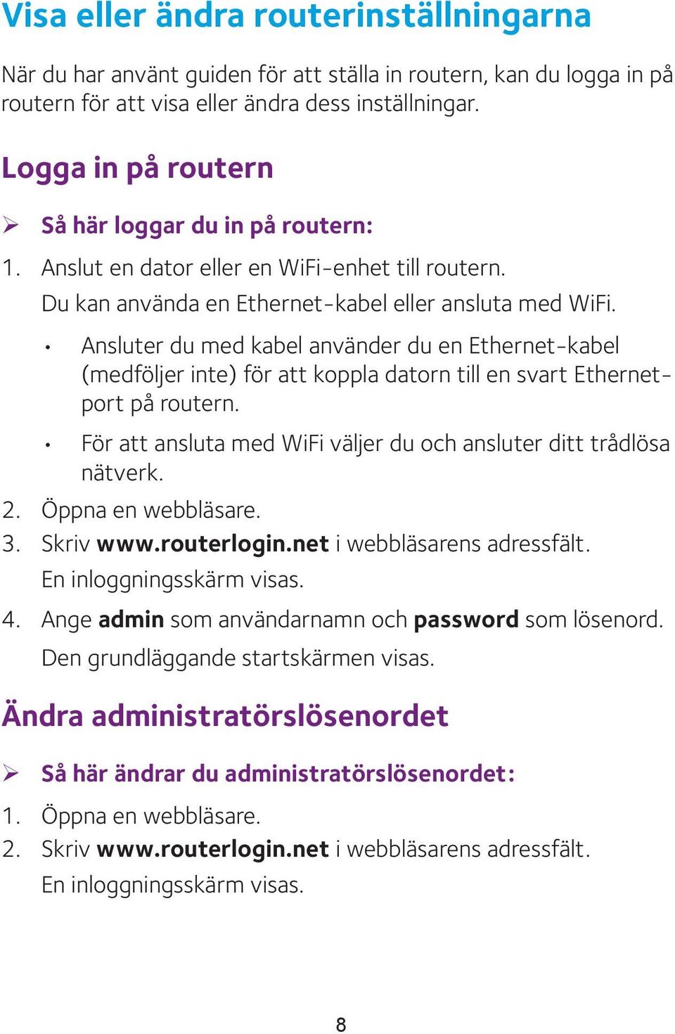 Ansluter du med kabel använder du en Ethernet-kabel (medföljer inte) för att koppla datorn till en svart Ethernetport på routern. För att ansluta med WiFi väljer du och ansluter ditt trådlösa nätverk.