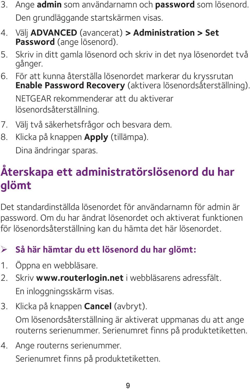 NETGEAR rekommenderar att du aktiverar lösenordsåterställning. 7. Välj två säkerhetsfrågor och besvara dem. 8. Klicka på knappen Apply (tillämpa). Dina ändringar sparas.