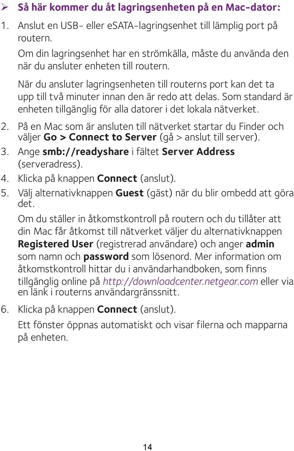 När du ansluter lagringsenheten till routerns port kan det ta upp till två minuter innan den är redo att delas. Som standard är enheten tillgänglig för alla datorer i det lokala nätverket. 2.