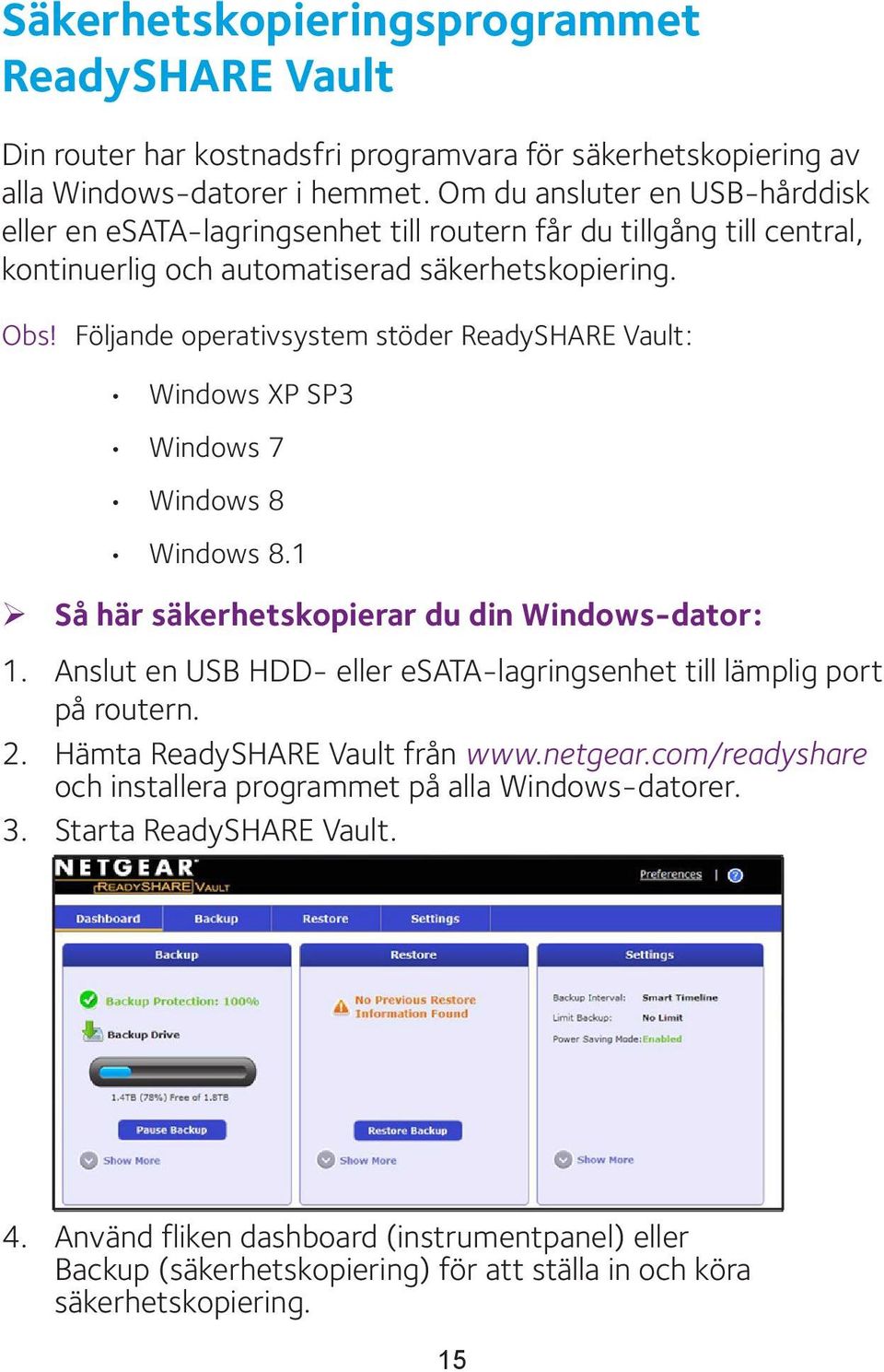 Följande operativsystem stöder ReadySHARE Vault: Windows XP SP3 Windows 7 Windows 8 Windows 8.1 ¾ Så här säkerhetskopierar du din Windows-dator: 1.