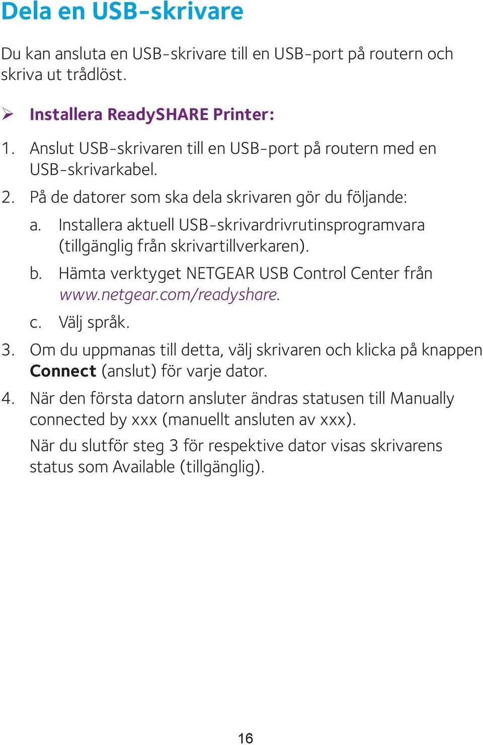 Installera aktuell USB-skrivardrivrutinsprogramvara (tillgänglig från skrivartillverkaren). b. Hämta verktyget NETGEAR USB Control Center från www.netgear.com/readyshare. c. Välj språk. 3.