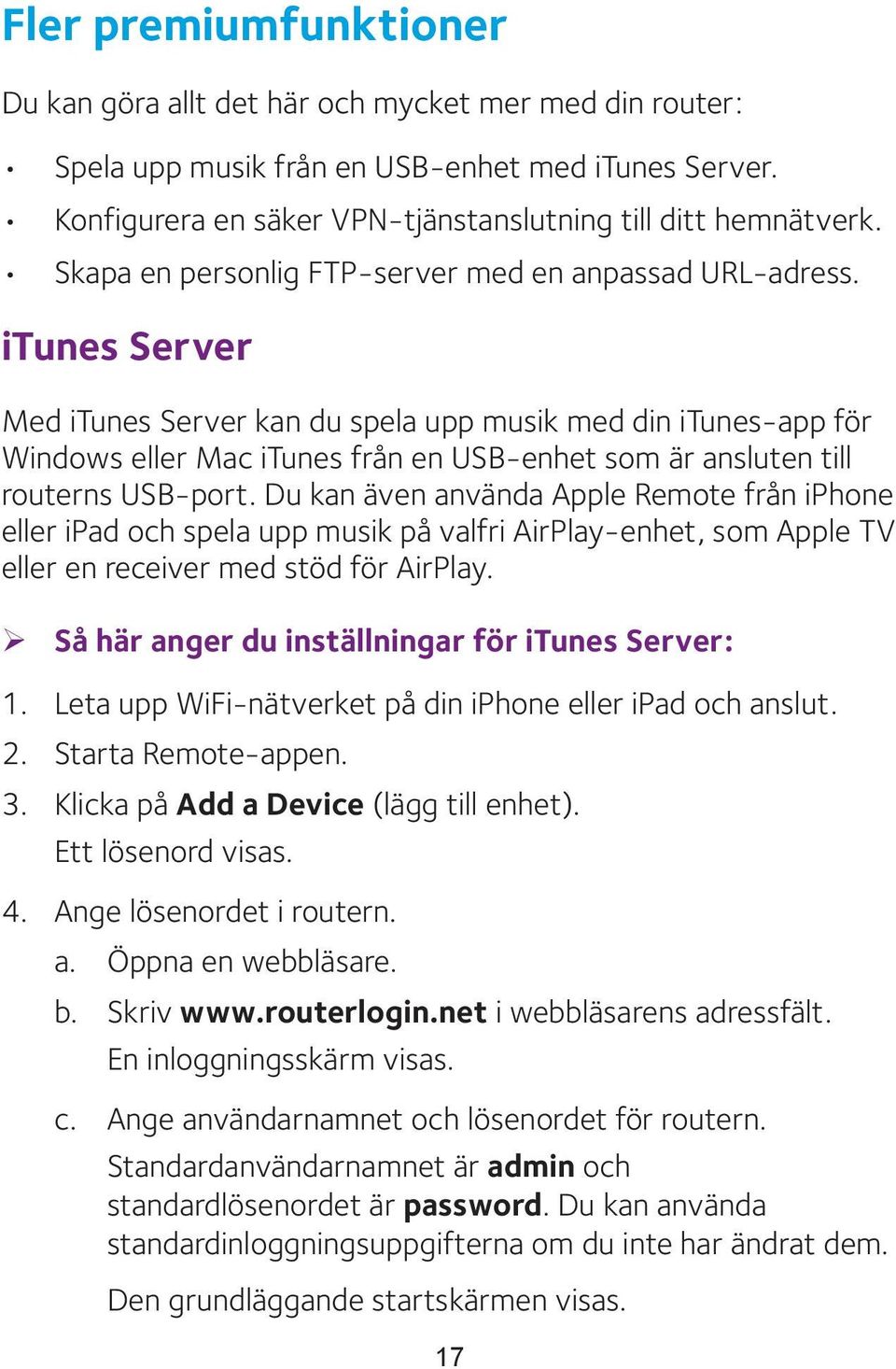 itunes Server Med itunes Server kan du spela upp musik med din itunes-app för Windows eller Mac itunes från en USB-enhet som är ansluten till routerns USB-port.