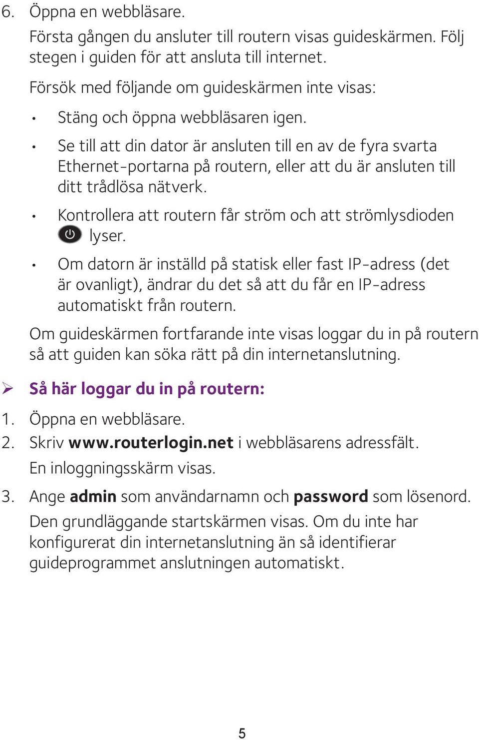 Se till att din dator är ansluten till en av de fyra svarta Ethernet-portarna på routern, eller att du är ansluten till ditt trådlösa nätverk.