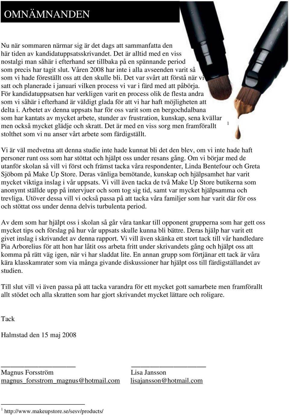 Våren 2008 har inte i alla avseenden varit så som vi hade föreställt oss att den skulle bli. Det var svårt att förstå när vi satt och planerade i januari vilken process vi var i färd med att påbörja.