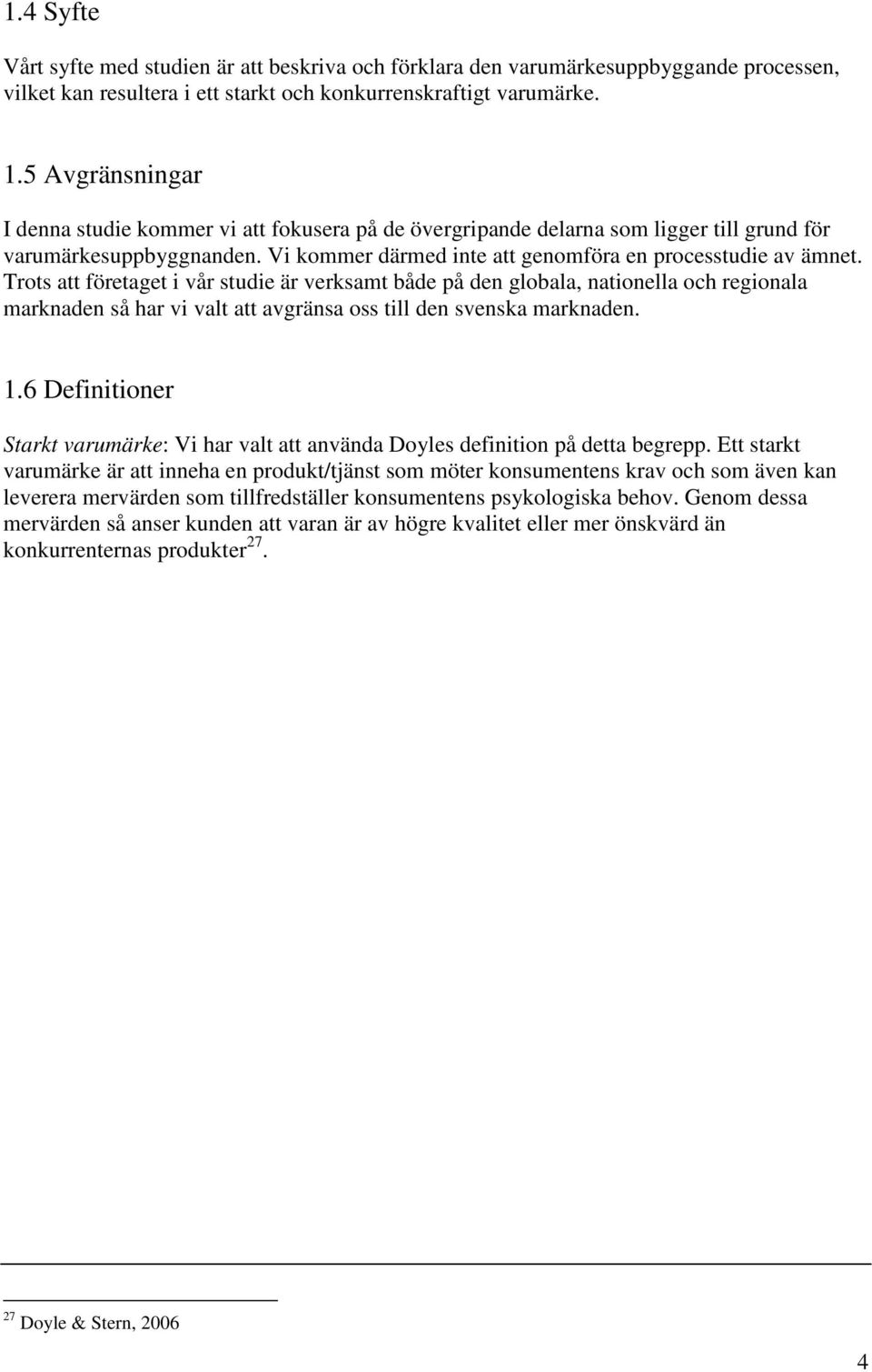 Trots att företaget i vår studie är verksamt både på den globala, nationella och regionala marknaden så har vi valt att avgränsa oss till den svenska marknaden. 1.