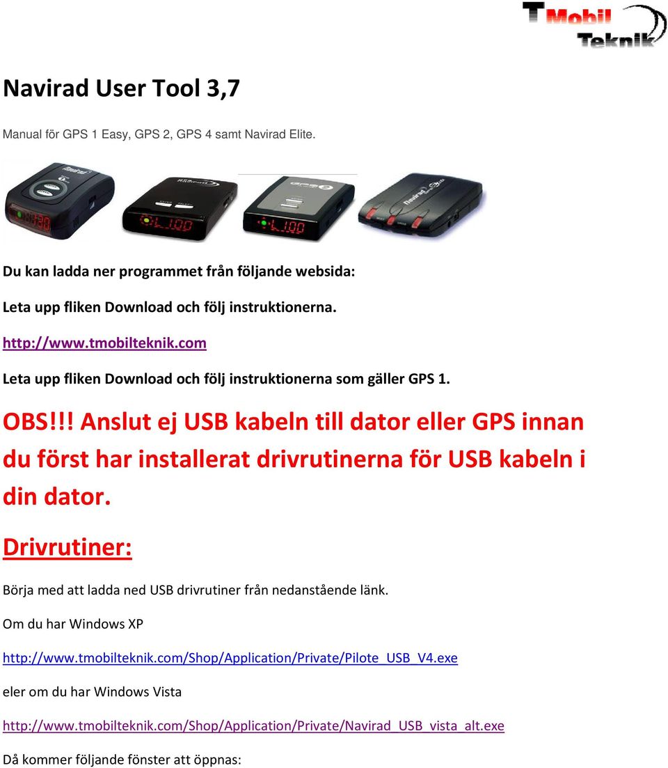 !! Anslut ej USB kabeln till dator eller GPS innan du först har installerat drivrutinerna för USB kabeln i din dator.