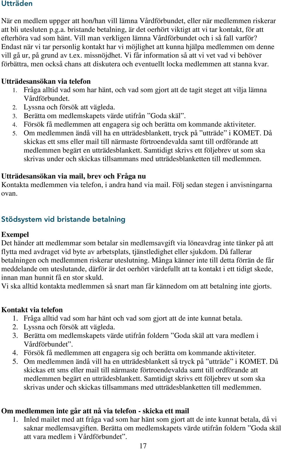 Vi får information så att vi vet vad vi behöver förbättra, men också chans att diskutera och eventuellt locka medlemmen att stanna kvar. Utträdesansökan via telefon 1.