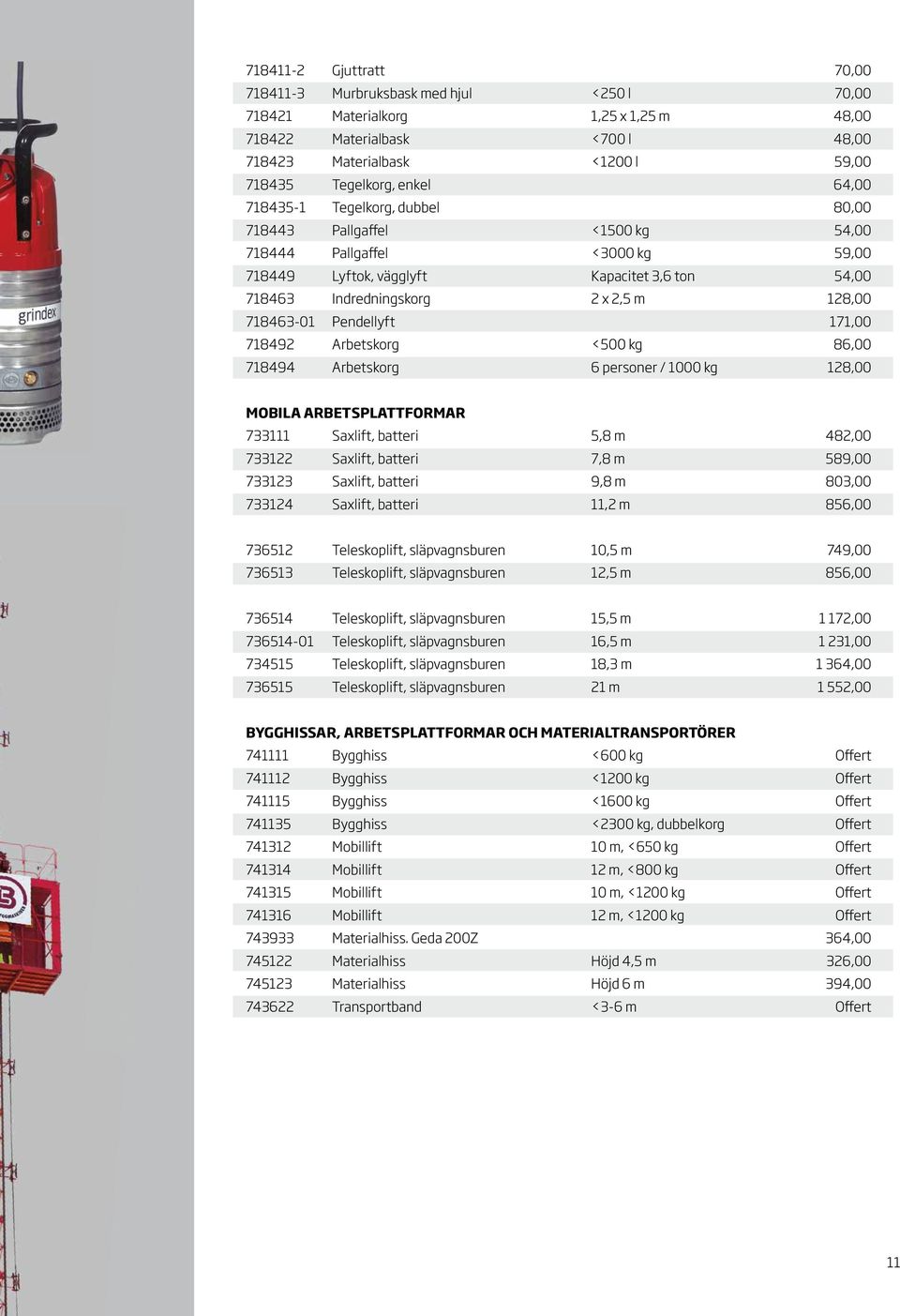 718463-01 Pendellyft 171,00 718492 Arbetskorg <500 kg 86,00 718494 Arbetskorg 6 personer / 1000 kg 128,00 MOBILA ARBETSPLATTFORMAR 733111 Saxlift, batteri 5,8 m 482,00 733122 Saxlift, batteri 7,8 m