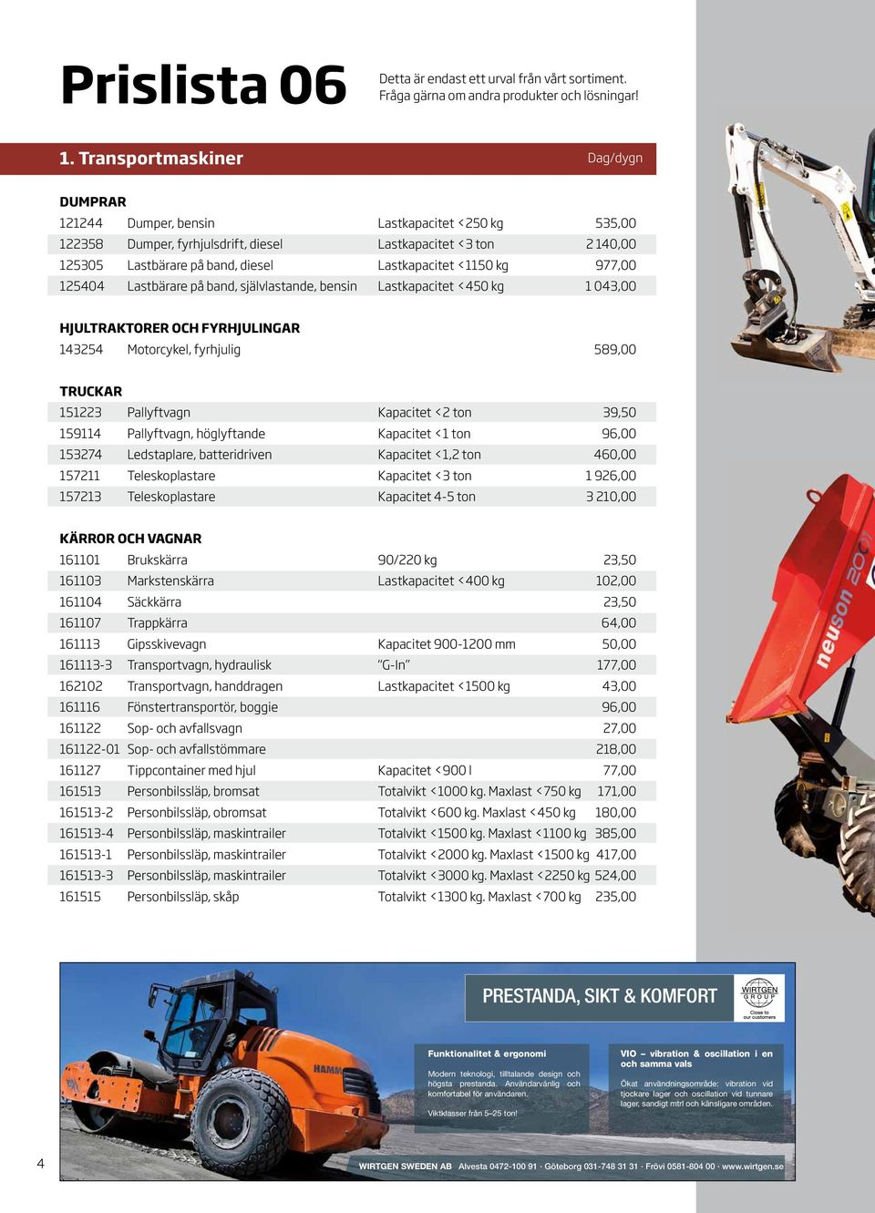 Lastkapacitet <1150 kg 977,00 125404 Lastbärare på band, självlastande, bensin Lastkapacitet <450 kg 1 043,00 HJULTRAKTORER OCH FYRHJULINGAR 143254 Motorcykel, fyrhjulig 589,00 TRUCKAR 151223