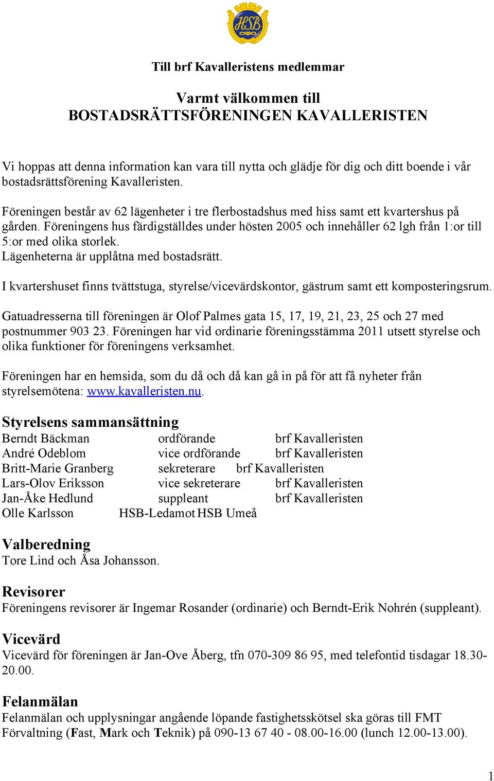 Föreningens hus färdigställdes under hösten 2005 och innehåller 62 lgh från 1:or till 5:or med olika storlek. Lägenheterna är upplåtna med bostadsrätt.