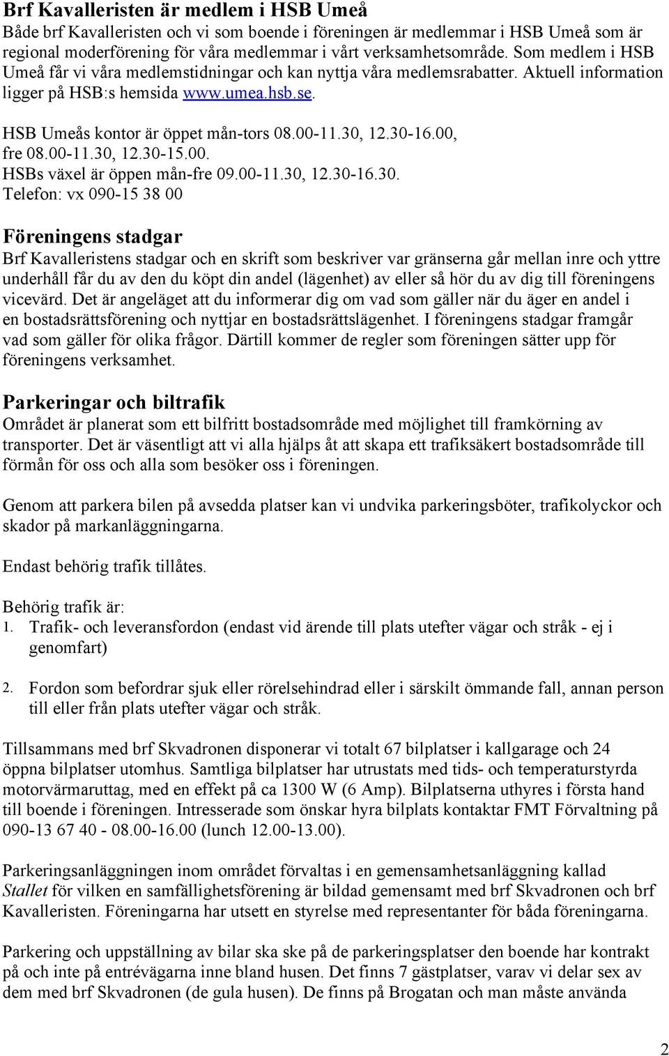 30-16.00, fre 08.00-11.30, 12.30-15.00. HSBs växel är öppen mån-fre 09.00-11.30, 12.30-16.30. Telefon: vx 090-15 38 00 Föreningens stadgar Brf Kavalleristens stadgar och en skrift som beskriver var