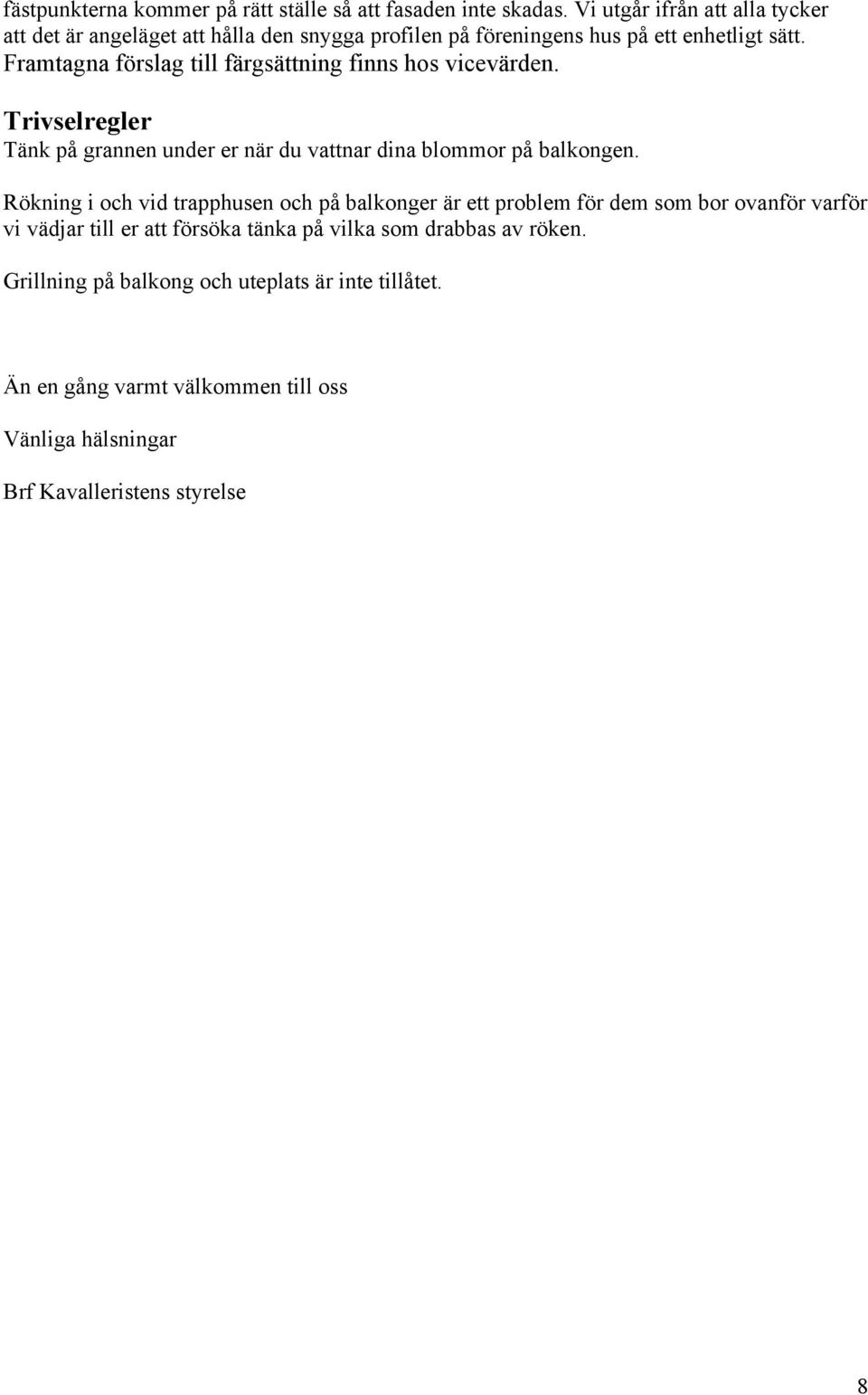 Framtagna förslag till färgsättning finns hos vicevärden. Trivselregler Tänk på grannen under er när du vattnar dina blommor på balkongen.