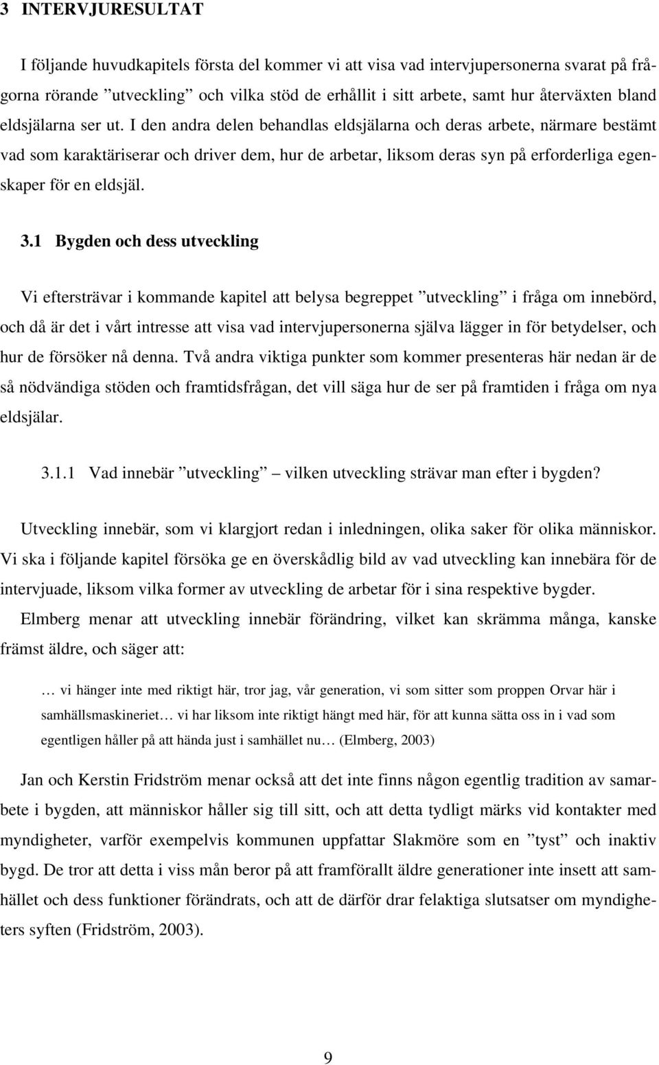 I den andra delen behandlas eldsjälarna och deras arbete, närmare bestämt vad som karaktäriserar och driver dem, hur de arbetar, liksom deras syn på erforderliga egenskaper för en eldsjäl. 3.