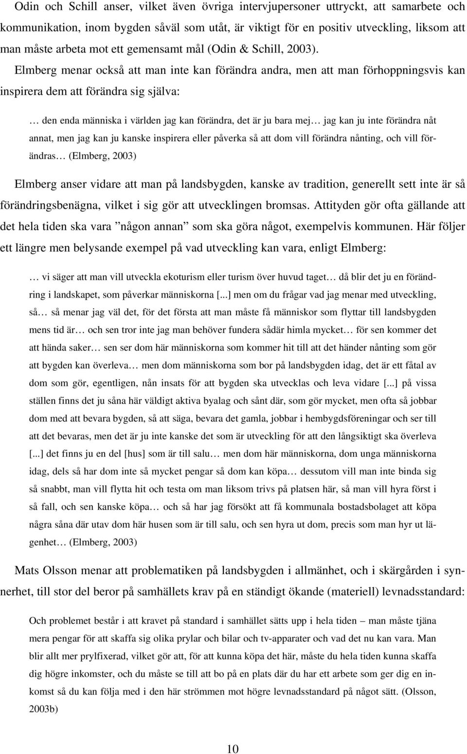 Elmberg menar också att man inte kan förändra andra, men att man förhoppningsvis kan inspirera dem att förändra sig själva: den enda människa i världen jag kan förändra, det är ju bara mej jag kan ju