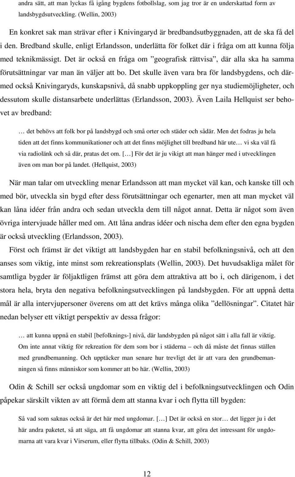 Bredband skulle, enligt Erlandsson, underlätta för folket där i fråga om att kunna följa med teknikmässigt.