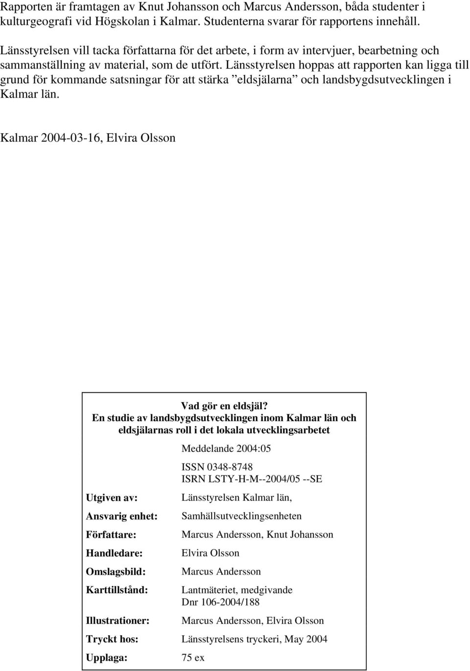 Länsstyrelsen hoppas att rapporten kan ligga till grund för kommande satsningar för att stärka eldsjälarna och landsbygdsutvecklingen i Kalmar län. Kalmar 2004-03-16, Elvira Olsson Vad gör en eldsjäl?