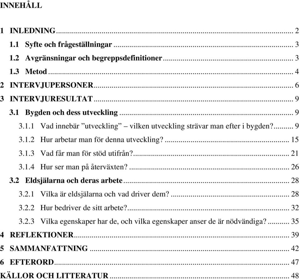 ... 21 3.1.4 Hur ser man på återväxten?... 26 3.2 Eldsjälarna och deras arbete... 28 3.2.1 Vilka är eldsjälarna och vad driver dem?... 28 3.2.2 Hur bedriver de sitt arbete?... 32 3.