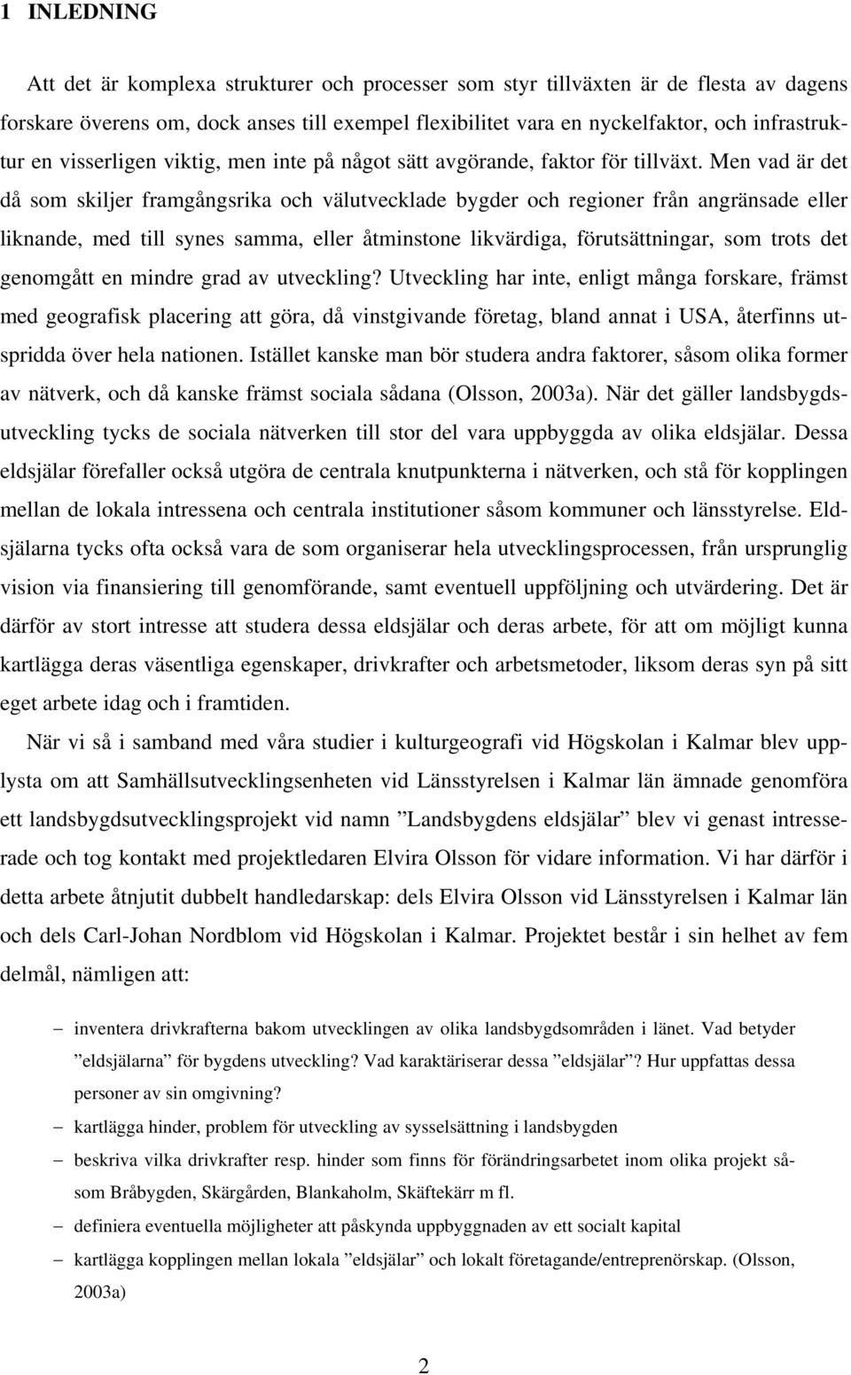 Men vad är det då som skiljer framgångsrika och välutvecklade bygder och regioner från angränsade eller liknande, med till synes samma, eller åtminstone likvärdiga, förutsättningar, som trots det