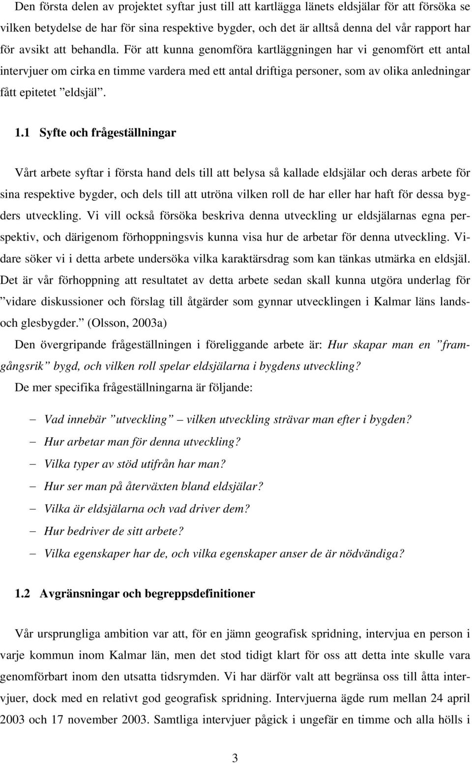 För att kunna genomföra kartläggningen har vi genomfört ett antal intervjuer om cirka en timme vardera med ett antal driftiga personer, som av olika anledningar fått epitetet eldsjäl. 1.