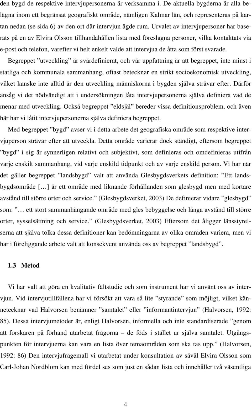 Urvalet av intervjupersoner har baserats på en av Elvira Olsson tillhandahållen lista med föreslagna personer, vilka kontaktats via e-post och telefon, varefter vi helt enkelt valde att intervjua de