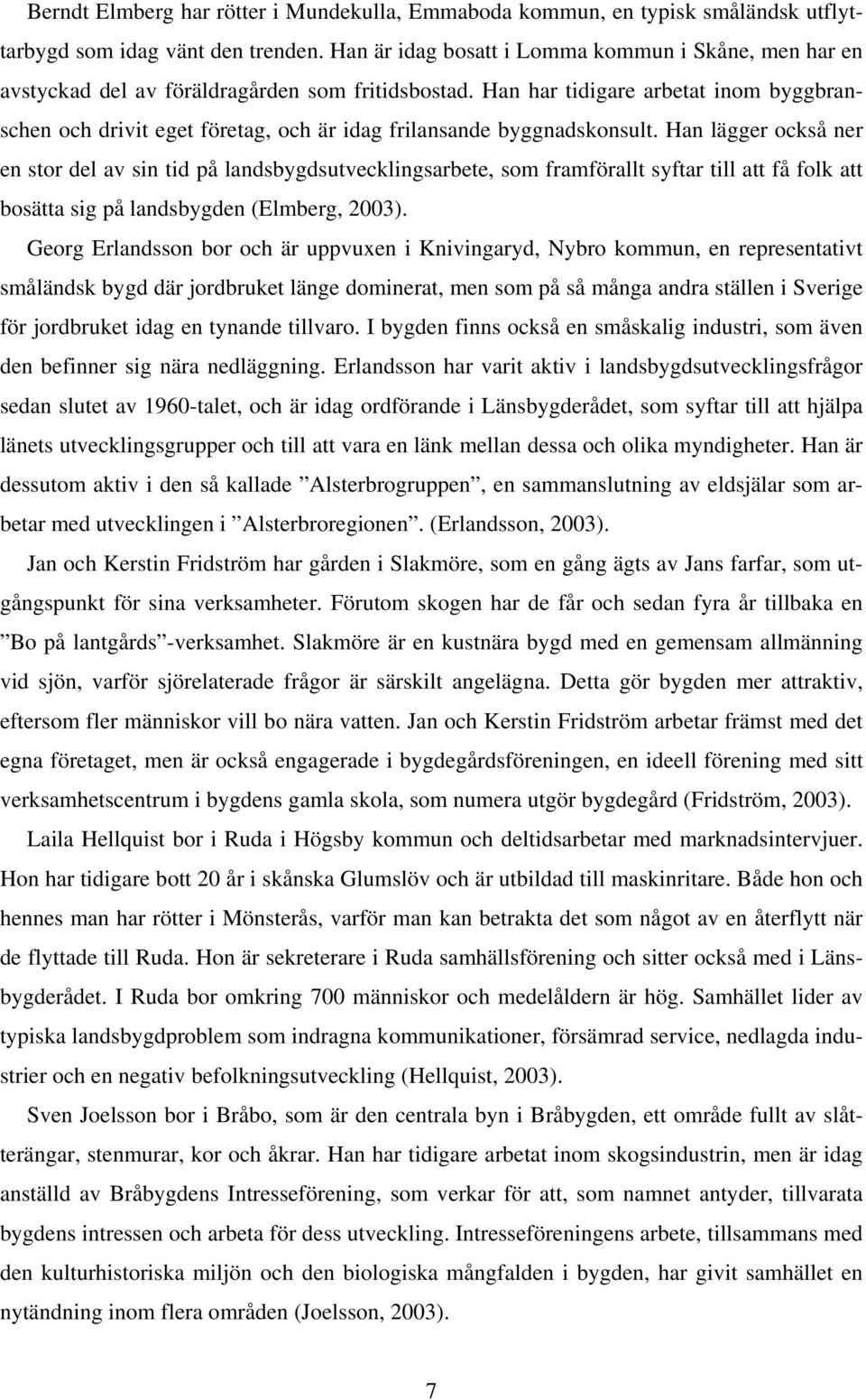 Han har tidigare arbetat inom byggbranschen och drivit eget företag, och är idag frilansande byggnadskonsult.