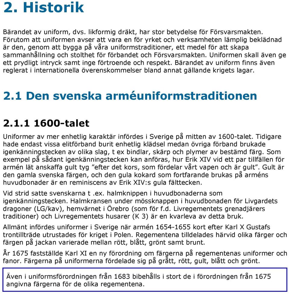 förbandet och Försvarsmakten. Uniformen skall även ge ett prydligt intryck samt inge förtroende och respekt.