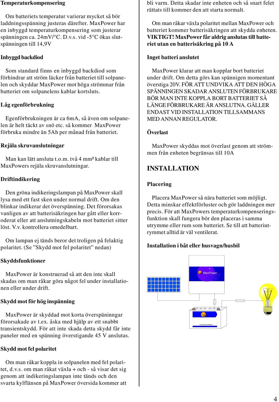 vid -5 C ökas slutspänningen till 14,9V Inbyggd backdiod Som standard finns en inbyggd backdiod som förhindrar att ström läcker från batteriet till solpanelen och skyddar MaxPower mot höga strömmar