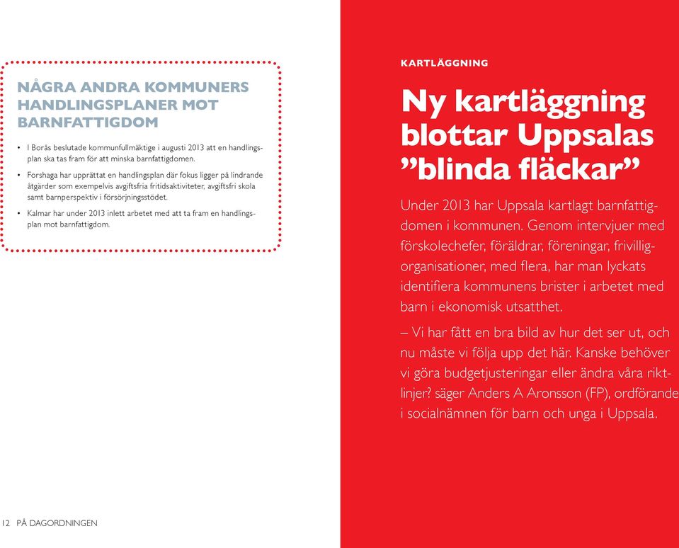 Kalmar har under 2013 inlett arbetet med att ta fram en handlingsplan mot barnfattigdom. Ny kartläggning blottar Uppsalas blinda fläckar Under 2013 har Uppsala kartlagt barnfattigdomen i kommunen.
