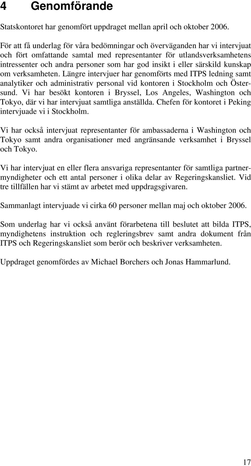 eller särskild kunskap om verksamheten. Längre intervjuer har genomförts med ITPS ledning samt analytiker och administrativ personal vid kontoren i Stockholm och Östersund.