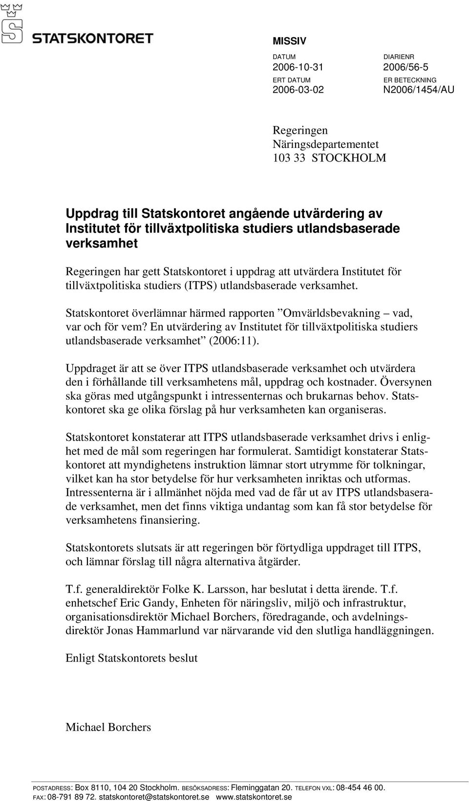 verksamhet. Statskontoret överlämnar härmed rapporten Omvärldsbevakning vad, var och för vem? En utvärdering av Institutet för tillväxtpolitiska studiers utlandsbaserade verksamhet (2006:11).
